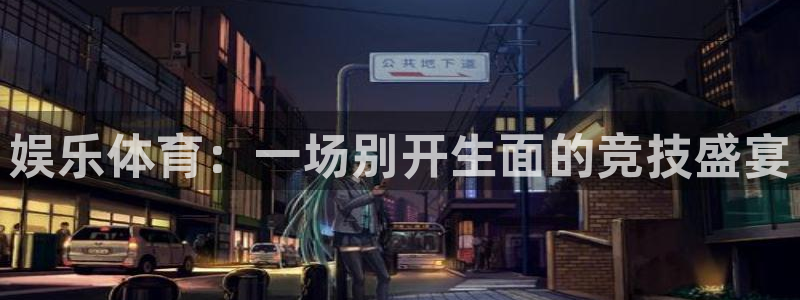 东升国际入口网页版：娱乐体育：一场别开生面的竞技盛宴