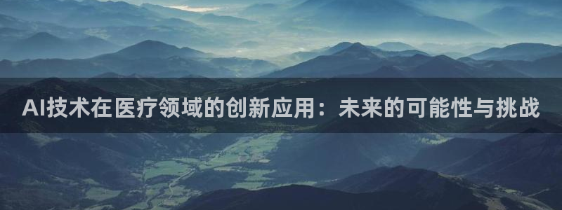东升国际人娱乐app下载：AI技术在医疗领域的创新应用：未来的可能性与挑战