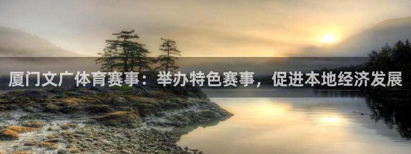 东升国际麻将胡了网址：厦门文广体育赛事：举办特色赛事，促进本地经济发展