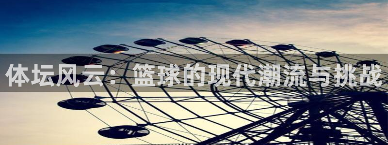 东升国际下载链接www：体坛风云：篮球的现代潮流与挑战