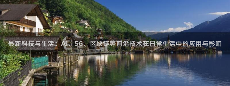 东升国际首页登录入口：最新科技与生活：AI、5G、区块链等前沿技术在日常生活中的应用与影响