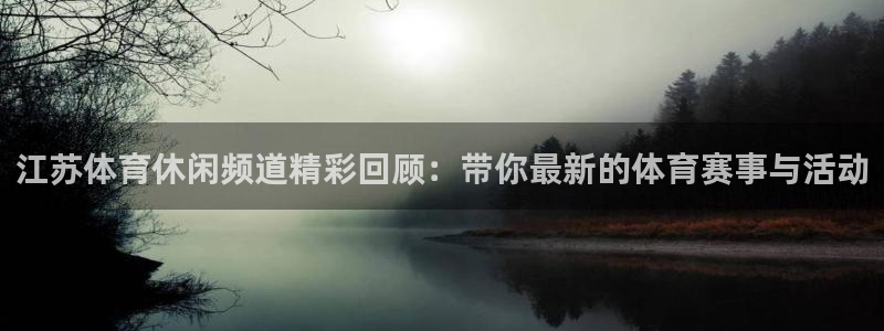 东升国际登录入口：江苏体育休闲频道精彩回顾：带你最新的体育赛事与活动