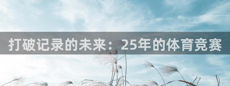 东升国际登录入口官网：打破记录的未来：25年的体育竞赛