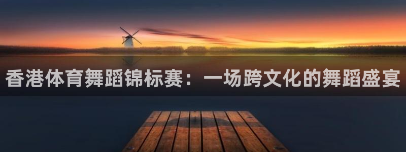东升国际app入口网页版：香港体育舞蹈锦标赛：一场跨文化的舞蹈盛宴