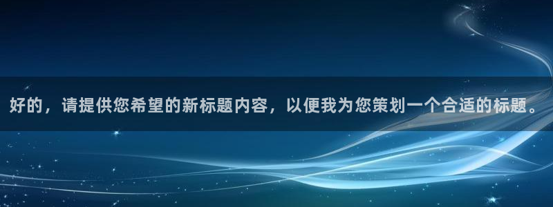 东升注册app：好的，请提供您希望的新标题内容，以便我为您策划一个合适的标题。